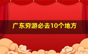 广东穷游必去10个地方