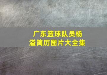 广东篮球队员杨溢简历图片大全集