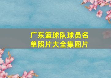 广东篮球队球员名单照片大全集图片