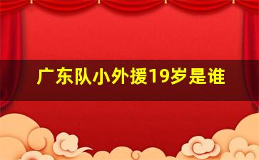 广东队小外援19岁是谁