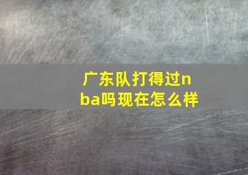 广东队打得过nba吗现在怎么样