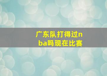 广东队打得过nba吗现在比赛