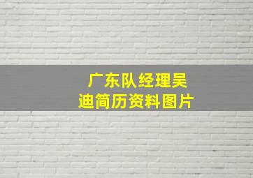 广东队经理吴迪简历资料图片