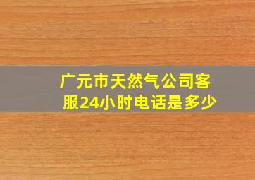 广元市天然气公司客服24小时电话是多少