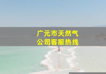 广元市天然气公司客服热线