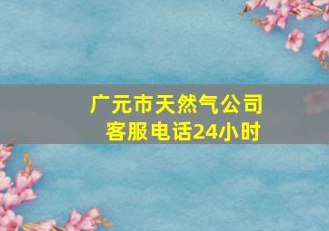 广元市天然气公司客服电话24小时