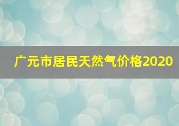 广元市居民天然气价格2020