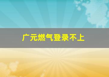 广元燃气登录不上