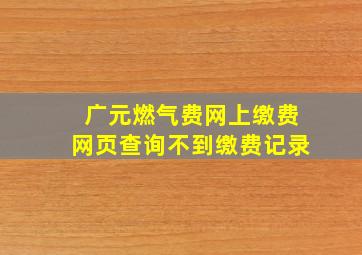 广元燃气费网上缴费网页查询不到缴费记录