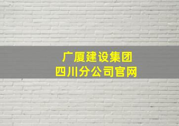 广厦建设集团四川分公司官网