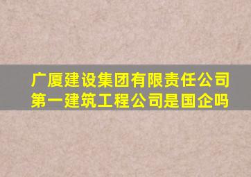 广厦建设集团有限责任公司第一建筑工程公司是国企吗