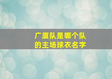 广厦队是哪个队的主场球衣名字