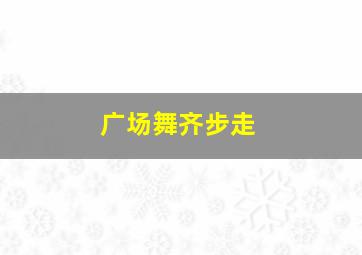 广场舞齐步走