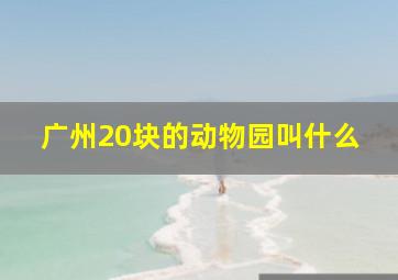 广州20块的动物园叫什么