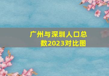 广州与深圳人口总数2023对比图