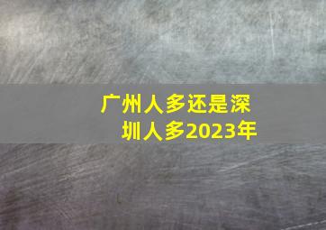 广州人多还是深圳人多2023年