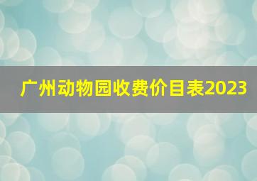 广州动物园收费价目表2023