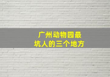 广州动物园最坑人的三个地方