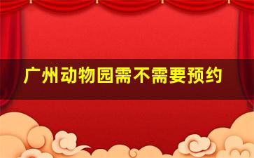 广州动物园需不需要预约