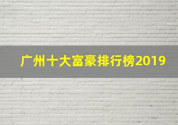 广州十大富豪排行榜2019