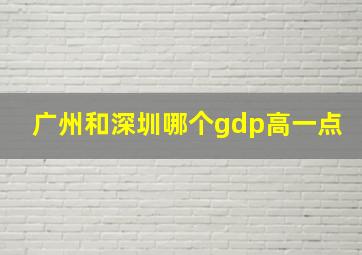 广州和深圳哪个gdp高一点