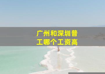 广州和深圳普工哪个工资高