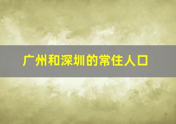 广州和深圳的常住人口