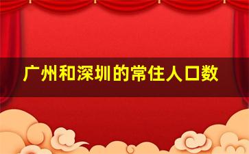 广州和深圳的常住人口数