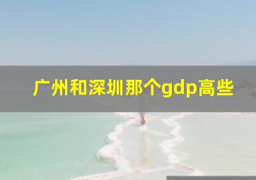 广州和深圳那个gdp高些