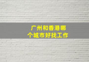 广州和香港哪个城市好找工作