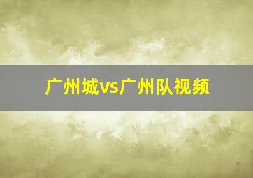 广州城vs广州队视频