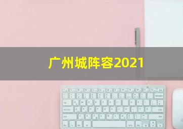 广州城阵容2021