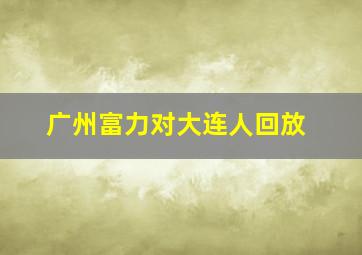 广州富力对大连人回放