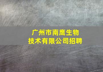 广州市南鹰生物技术有限公司招聘