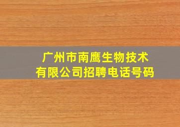 广州市南鹰生物技术有限公司招聘电话号码