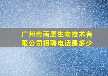 广州市南鹰生物技术有限公司招聘电话是多少