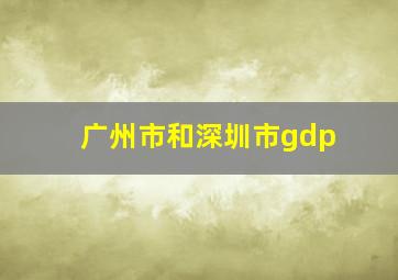 广州市和深圳市gdp