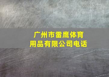 广州市雷鹰体育用品有限公司电话