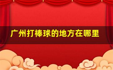 广州打棒球的地方在哪里