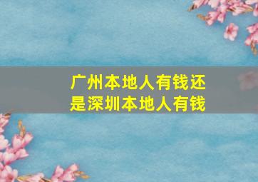 广州本地人有钱还是深圳本地人有钱