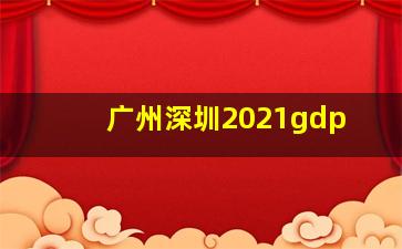 广州深圳2021gdp