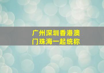 广州深圳香港澳门珠海一起统称