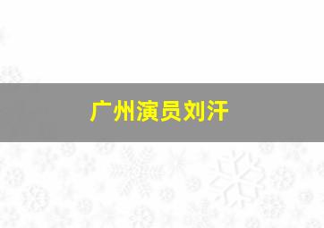 广州演员刘汗