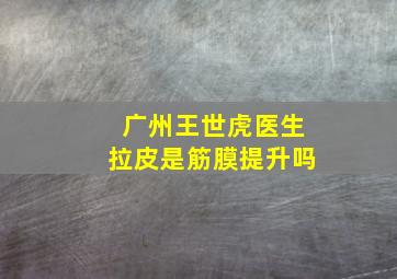 广州王世虎医生拉皮是筋膜提升吗