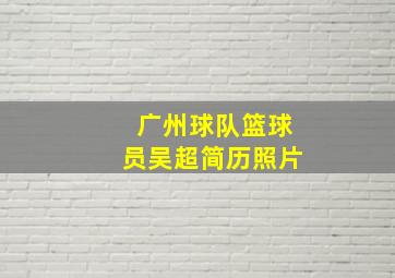 广州球队篮球员吴超简历照片