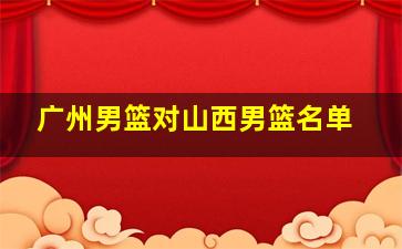 广州男篮对山西男篮名单