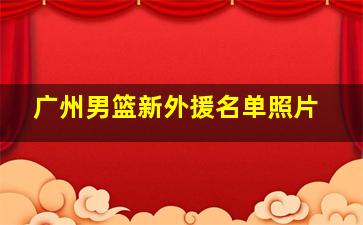 广州男篮新外援名单照片