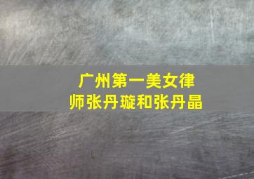 广州第一美女律师张丹璇和张丹晶