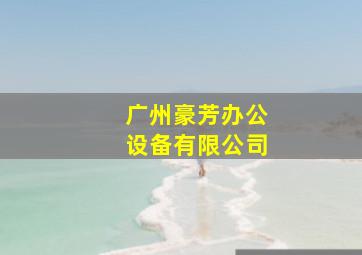 广州豪芳办公设备有限公司