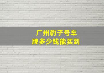 广州豹子号车牌多少钱能买到